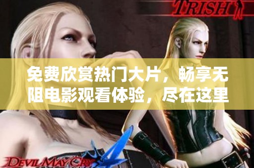 免费欣赏热门大片，畅享无阻电影观看体验，尽在这里!