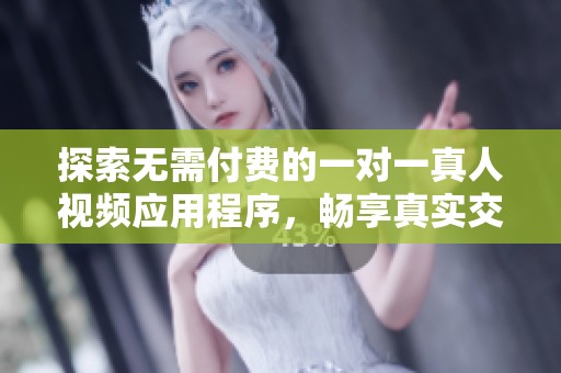 探索无需付费的一对一真人视频应用程序，畅享真实交流体验