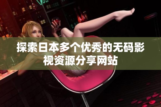 探索日本多个优秀的无码影视资源分享网站