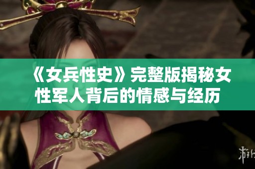 《女兵性史》完整版揭秘女性军人背后的情感与经历