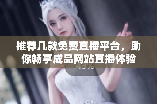 推荐几款免费直播平台，助你畅享成品网站直播体验