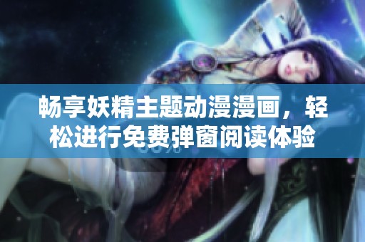 畅享妖精主题动漫漫画，轻松进行免费弹窗阅读体验