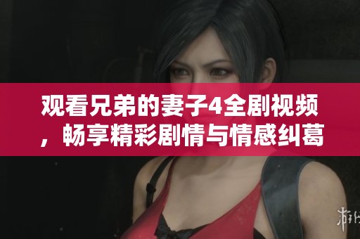 观看兄弟的妻子4全剧视频，畅享精彩剧情与情感纠葛