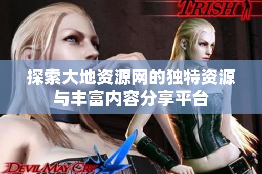 探索大地资源网的独特资源与丰富内容分享平台