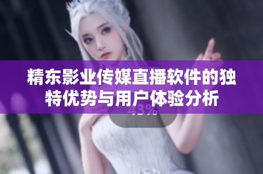 精东影业传媒直播软件的独特优势与用户体验分析