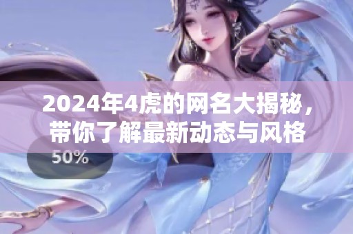 2024年4虎的网名大揭秘，带你了解最新动态与风格