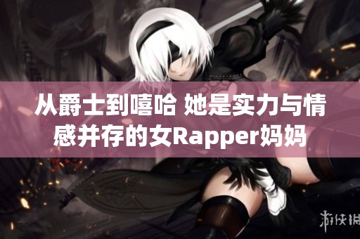 从爵士到嘻哈 她是实力与情感并存的女Rapper妈妈