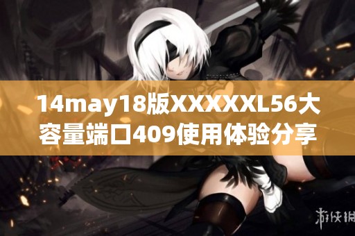 14may18版XXXXXL56大容量端口409使用体验分享