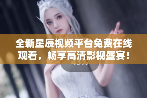 全新星辰视频平台免费在线观看，畅享高清影视盛宴！