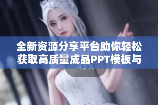 全新资源分享平台助你轻松获取高质量成品PPT模板与素材