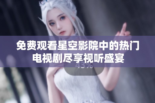 免费观看星空影院中的热门电视剧尽享视听盛宴