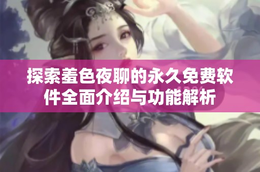 探索羞色夜聊的永久免费软件全面介绍与功能解析