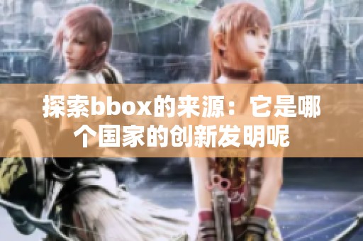 探索bbox的来源：它是哪个国家的创新发明呢
