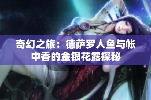 奇幻之旅：德萨罗人鱼与帐中香的金银花露探秘