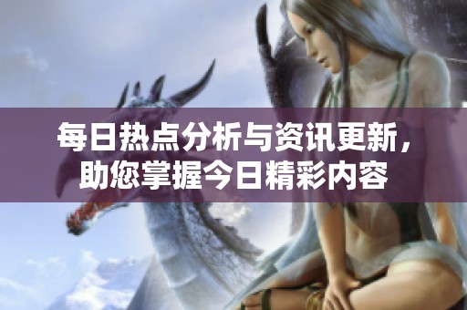 每日热点分析与资讯更新，助您掌握今日精彩内容