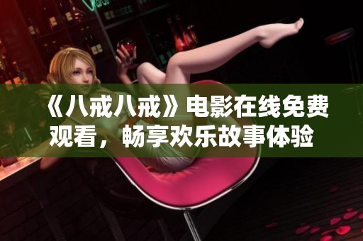 《八戒八戒》电影在线免费观看，畅享欢乐故事体验