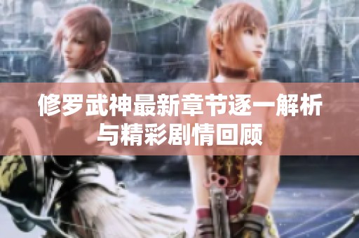 修罗武神最新章节逐一解析与精彩剧情回顾