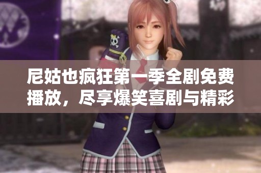 尼姑也疯狂第一季全剧免费播放，尽享爆笑喜剧与精彩剧情