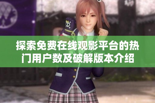 探索免费在线观影平台的热门用户数及破解版本介绍