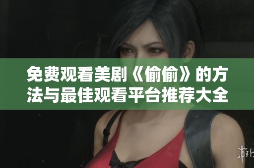免费观看美剧《偷偷》的方法与最佳观看平台推荐大全
