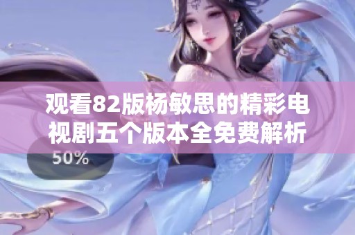 观看82版杨敏思的精彩电视剧五个版本全免费解析