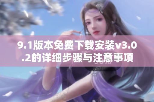 9.1版本免费下载安装v3.0.2的详细步骤与注意事项