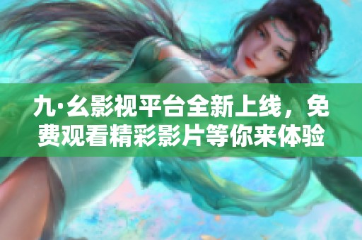 九·幺影视平台全新上线，免费观看精彩影片等你来体验