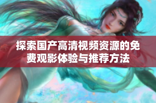 探索国产高清视频资源的免费观影体验与推荐方法