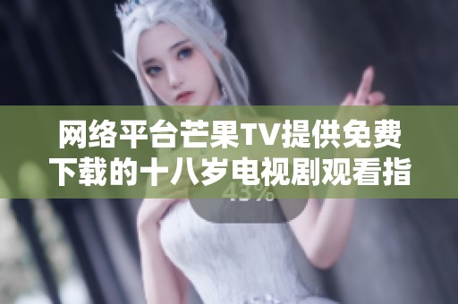 网络平台芒果TV提供免费下载的十八岁电视剧观看指南与推荐