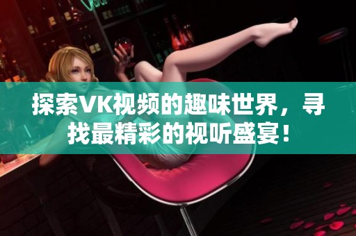 探索VK视频的趣味世界，寻找最精彩的视听盛宴！
