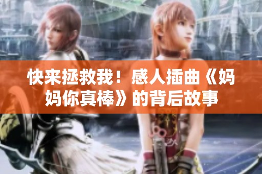 快来拯救我！感人插曲《妈妈你真棒》的背后故事