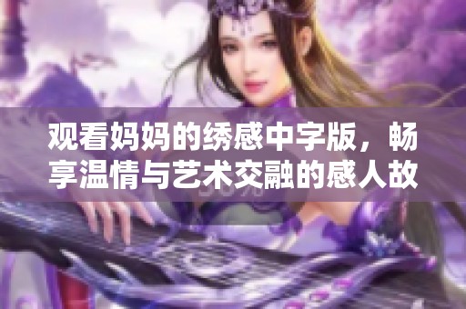 观看妈妈的绣感中字版，畅享温情与艺术交融的感人故事