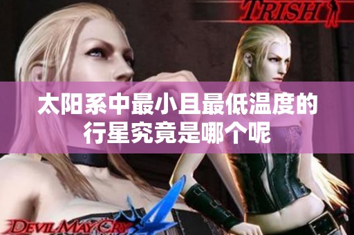 太阳系中最小且最低温度的行星究竟是哪个呢