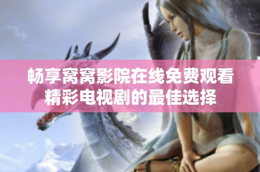 畅享窝窝影院在线免费观看精彩电视剧的最佳选择