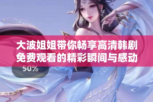 大波姐姐带你畅享高清韩剧免费观看的精彩瞬间与感动剧情