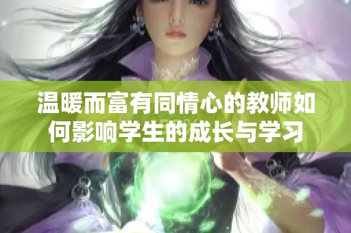 温暖而富有同情心的教师如何影响学生的成长与学习