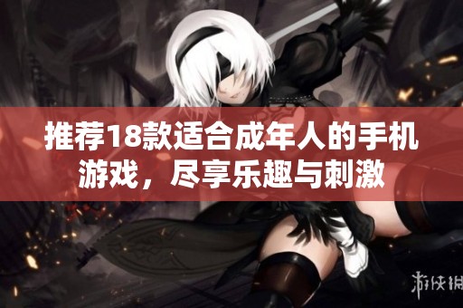 推荐18款适合成年人的手机游戏，尽享乐趣与刺激