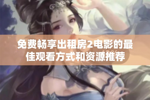 免费畅享出租房2电影的最佳观看方式和资源推荐