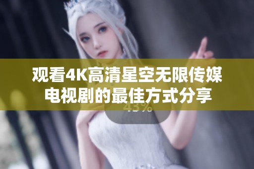 观看4K高清星空无限传媒电视剧的最佳方式分享