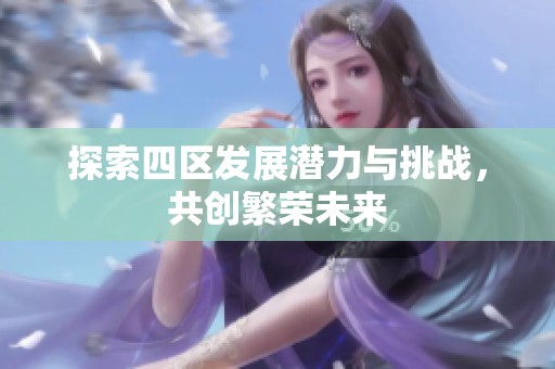 探索四区发展潜力与挑战，共创繁荣未来