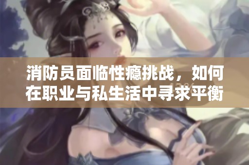 消防员面临性瘾挑战，如何在职业与私生活中寻求平衡