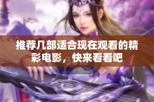 推荐几部适合现在观看的精彩电影，快来看看吧
