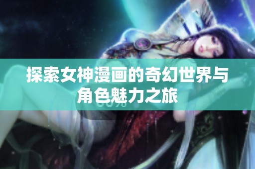 探索女神漫画的奇幻世界与角色魅力之旅