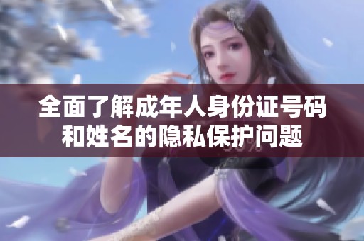 全面了解成年人身份证号码和姓名的隐私保护问题