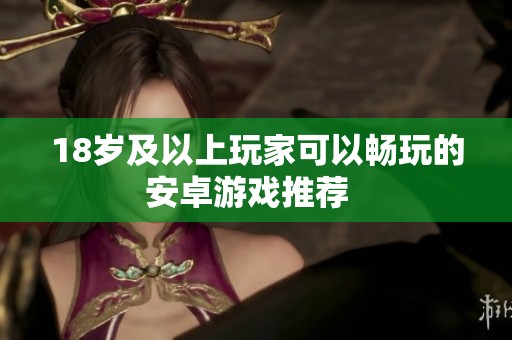 18岁及以上玩家可以畅玩的安卓游戏推荐  