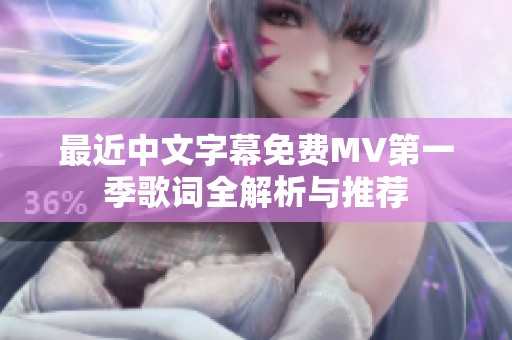 最近中文字幕免费MV第一季歌词全解析与推荐