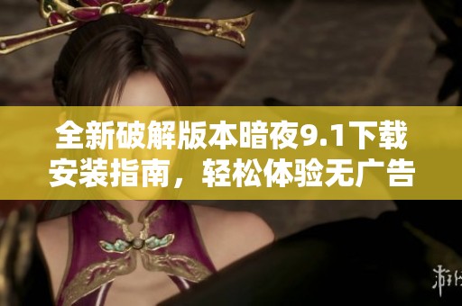 全新破解版本暗夜9.1下载安装指南，轻松体验无广告功能