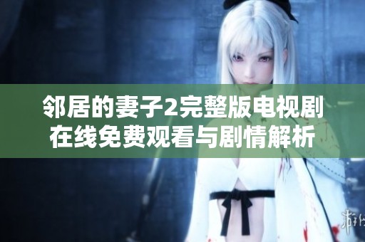邻居的妻子2完整版电视剧在线免费观看与剧情解析