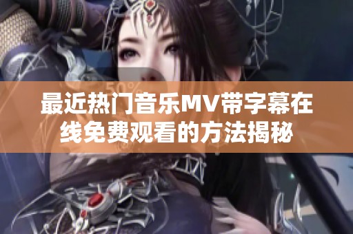 最近热门音乐MV带字幕在线免费观看的方法揭秘