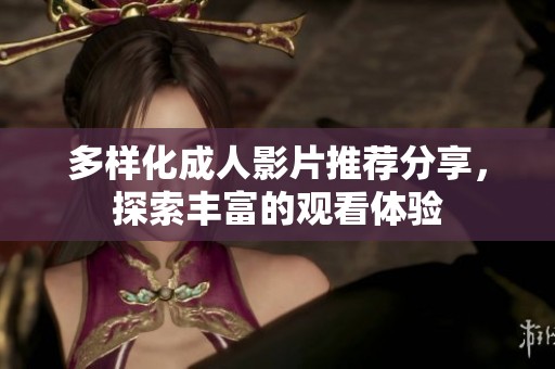多样化成人影片推荐分享，探索丰富的观看体验